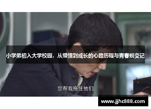 小学弟初入大学校园，从懵懂到成长的心路历程与青春蜕变记