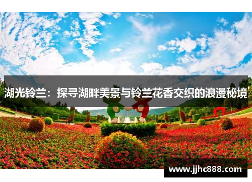 湖光铃兰：探寻湖畔美景与铃兰花香交织的浪漫秘境